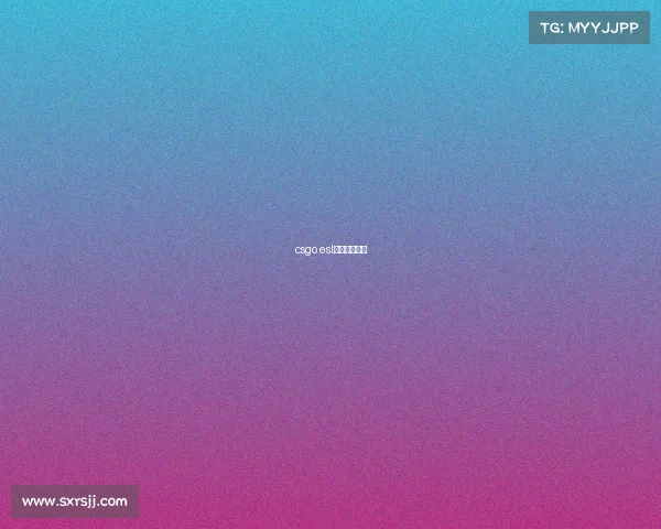 csgo esl赛事年龄限制 csgo esl赛事年龄限制